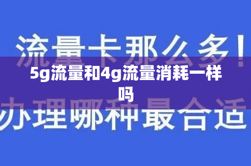 5g流量和4g流量消耗一样吗