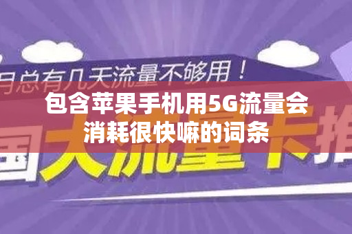 包含苹果手机用5G流量会消耗很快嘛的词条