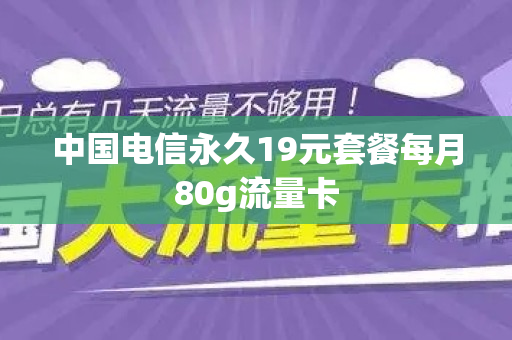 中国电信永久19元套餐每月80g流量卡