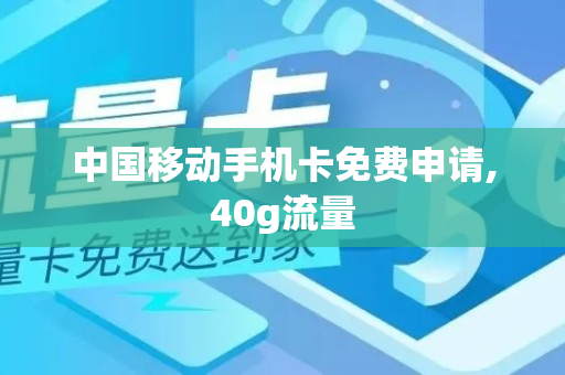 中国移动手机卡免费申请,40g流量