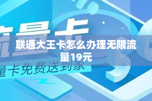 联通大王卡怎么办理无限流量19元