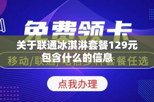 关于联通冰淇淋套餐129元包含什么的信息