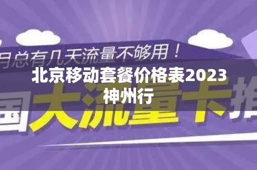 北京移动套餐价格表2023神州行