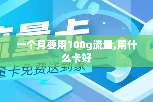 一个月要用100g流量,用什么卡好