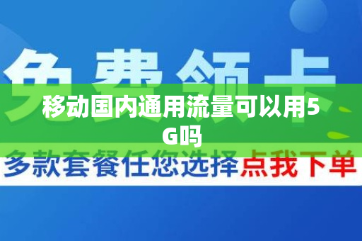 移动国内通用流量可以用5G吗