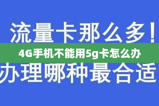 4G手机不能用5g卡怎么办