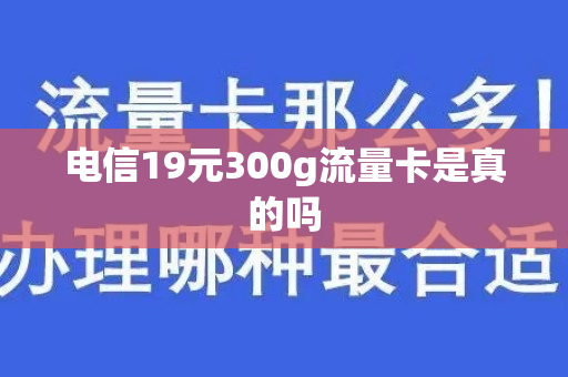 电信19元300g流量卡是真的吗