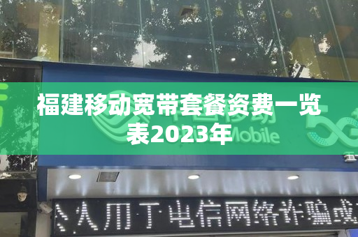 福建移动宽带套餐资费一览表2023年