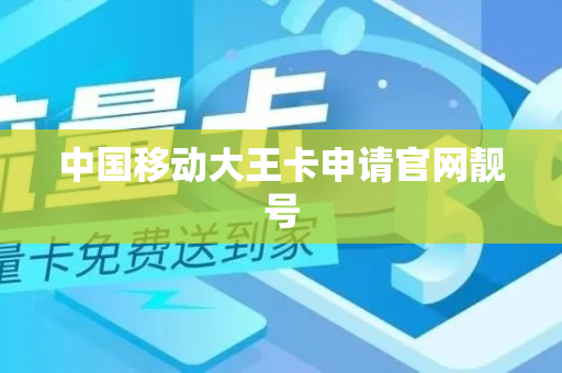 中国移动大王卡申请官网靓号