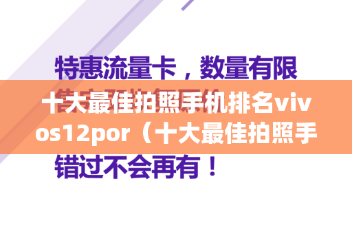 十大最佳拍照手机排名vivos12por（十大最佳拍照手机排名千元机）