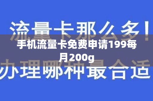 手机流量卡免费申请199每月200g