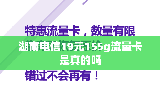 湖南电信19元155g流量卡是真的吗