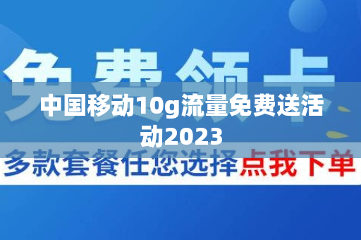 中国移动10g流量免费送活动2023