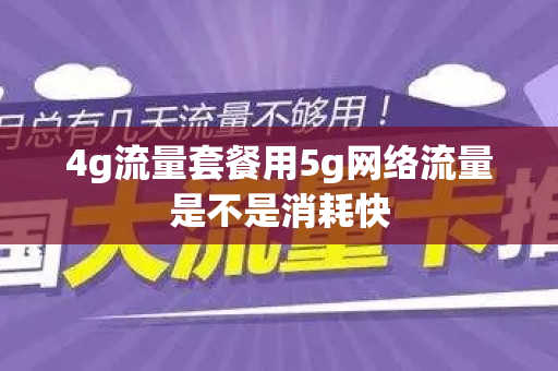 4g流量套餐用5g网络流量是不是消耗快