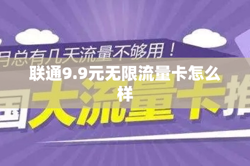 联通9.9元无限流量卡怎么样