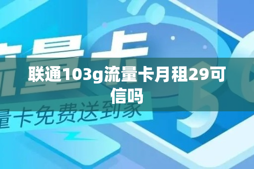 联通103g流量卡月租29可信吗