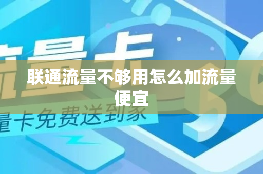 联通流量不够用怎么加流量便宜