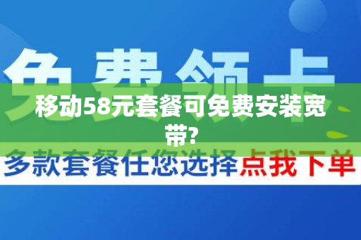 移动58元套餐可免费安装宽带?