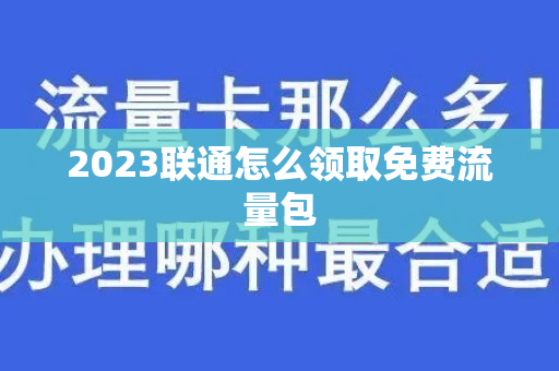 2023联通怎么领取免费流量包