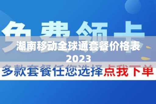 湖南移动全球通套餐价格表2023