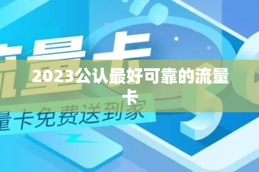 2023公认最好可靠的流量卡