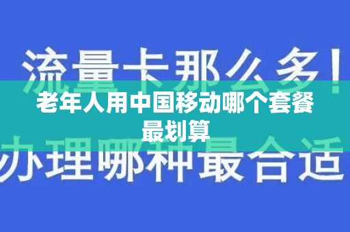 老年人用中国移动哪个套餐最划算