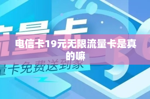 电信卡19元无限流量卡是真的嘛