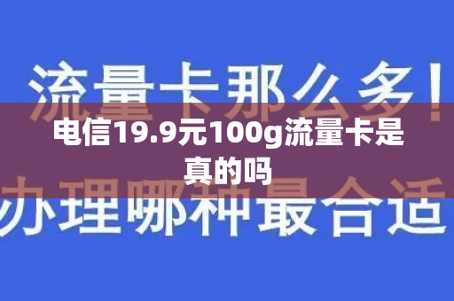 电信19.9元100g流量卡是真的吗