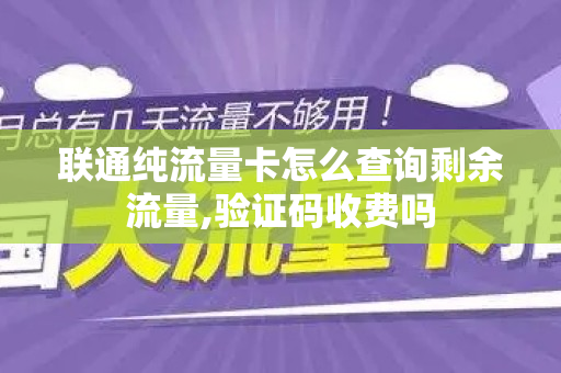 联通纯流量卡怎么查询剩余流量,验证码收费吗