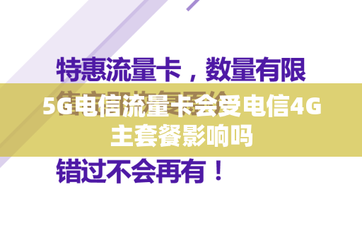 5G电信流量卡会受电信4G主套餐影响吗