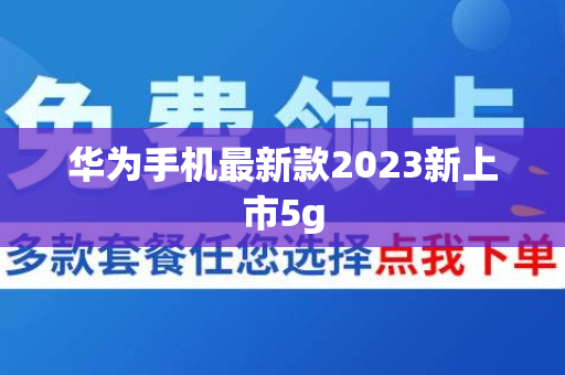 华为手机最新款2023新上市5g