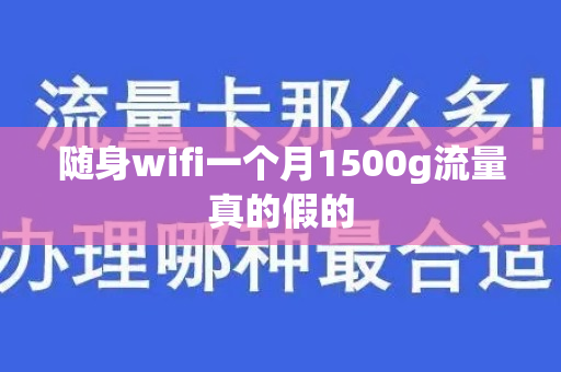 随身wifi一个月1500g流量真的假的