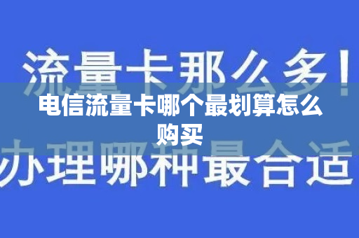 电信流量卡哪个最划算怎么购买