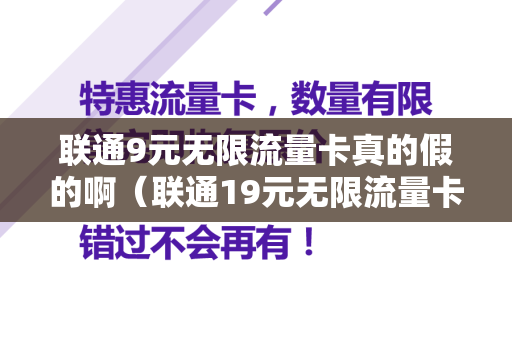 联通9元无限流量卡真的假的啊（联通19元无限流量卡怎么注销）