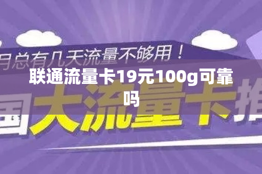 联通流量卡19元100g可靠吗