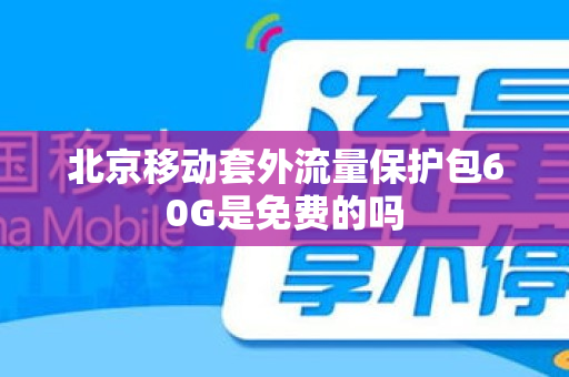 北京移动套外流量保护包60G是免费的吗