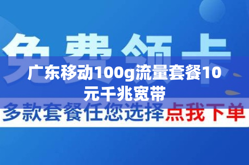 广东移动100g流量套餐10元千兆宽带