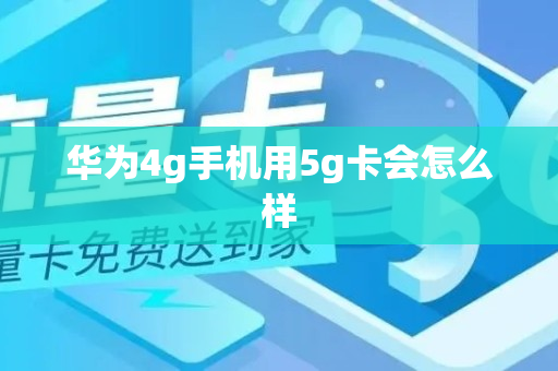 华为4g手机用5g卡会怎么样