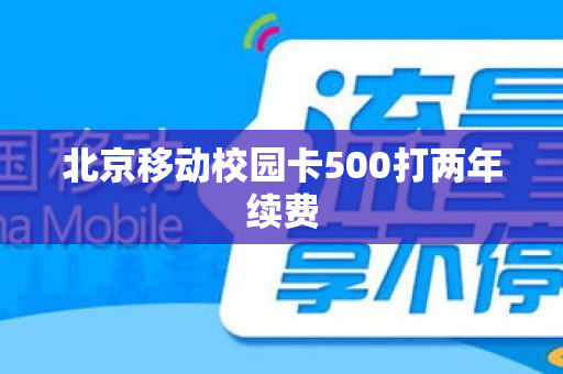 北京移动校园卡500打两年续费