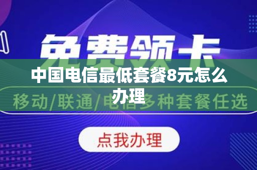 中国电信最低套餐8元怎么办理