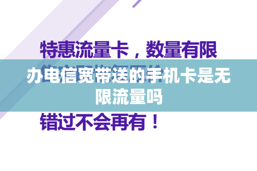 办电信宽带送的手机卡是无限流量吗