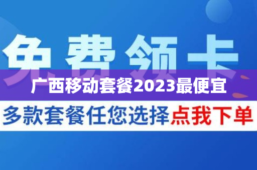 广西移动套餐2023最便宜