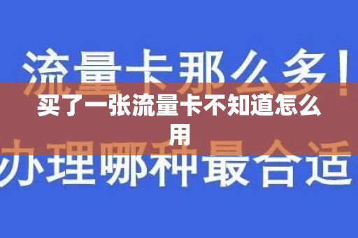 买了一张流量卡不知道怎么用