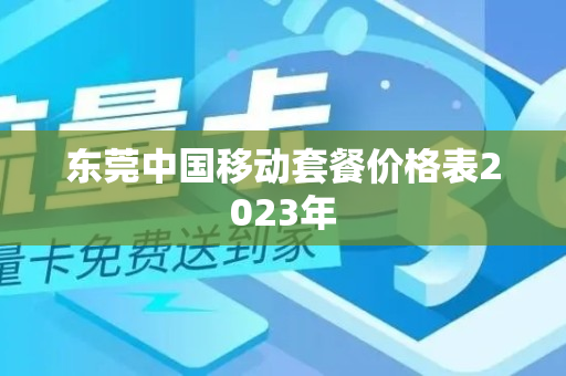 东莞中国移动套餐价格表2023年