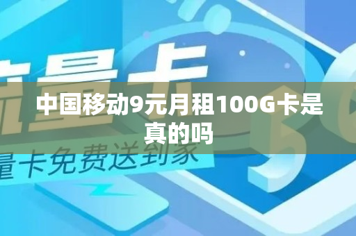 中国移动9元月租100G卡是真的吗