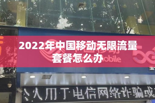 2022年中国移动无限流量套餐怎么办