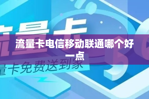 流量卡电信移动联通哪个好一点