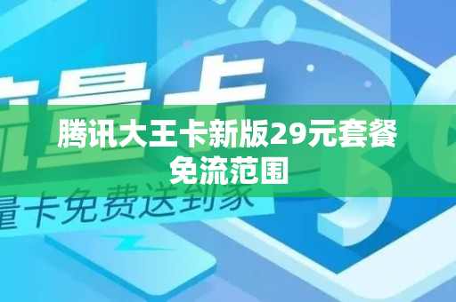 腾讯大王卡新版29元套餐免流范围