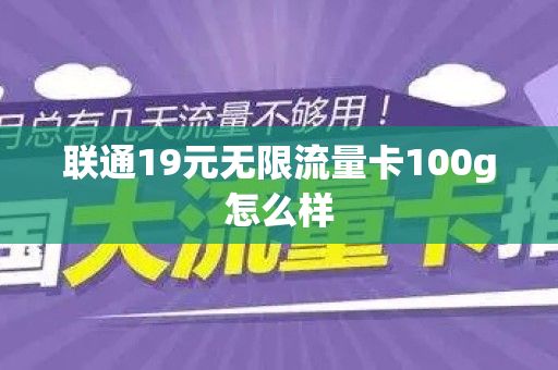 联通19元无限流量卡100g怎么样