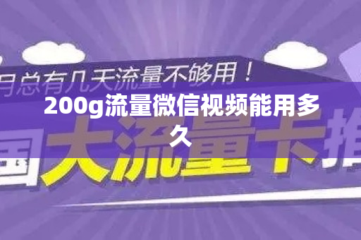 200g流量微信视频能用多久